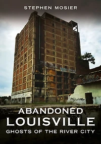 Abandoned Louisville: Ghosts of the River City
