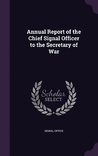 Annual Report of the Chief Signal Officer to the Secretary of War