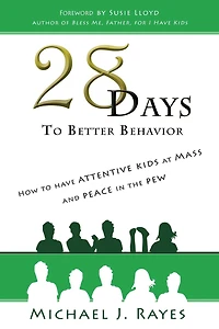 28 Days to Better Behavior: How to Have Attentive Kids at Mass and Peace in the Pew!
