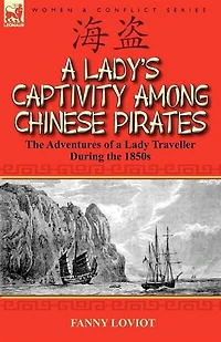A Lady's Captivity Among Chinese Pirates: The Adventures Of Lady Traveller During 1850s