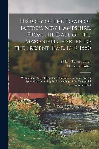 History of the Town of Jaffrey, New Hampshire, From the Date of the Masonian Charter to the Present Time, 1749-1880: With a Genealogical Register of the Jaffrey Families, and an Appendix Containing the Proceedings of the Centennial Celebration in 1873