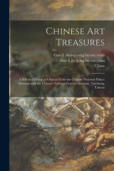 Chinese Art Treasures; a Selected Group of Objects From the Chinese National Palace Museum and the Chinese National Central Museum, Taichung, Taiwan