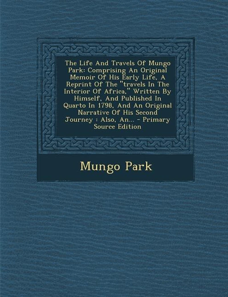 The Life And travels Of Mungo Park: Comprising An Original Memoir His Early Life, A Reprint Interior Africa