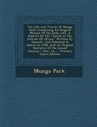 The Life And travels Of Mungo Park: Comprising An Original Memoir His Early Life, A Reprint Interior Africa