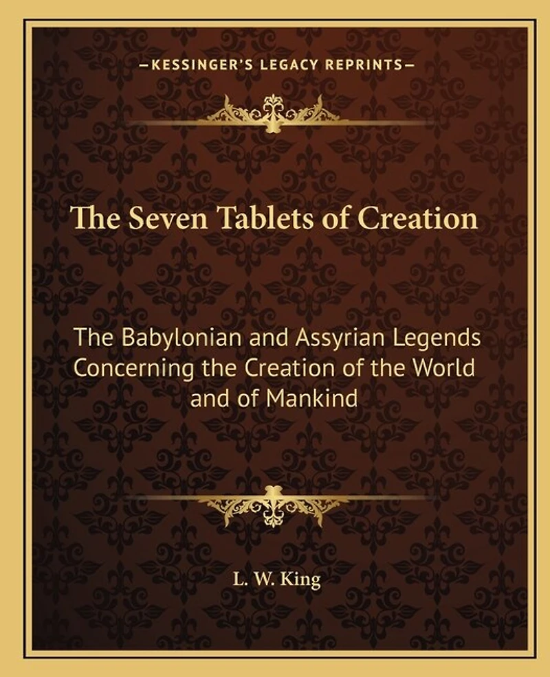 The Seven Tablets of Creation: The Babylonian and Assyrian Legends Concerning the Creation of the World and of Mankind