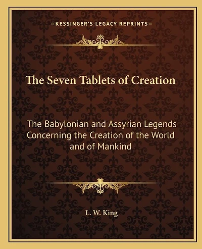 The Seven Tablets of Creation: The Babylonian and Assyrian Legends Concerning the Creation of the World and of Mankind