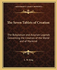 The Seven Tablets of Creation: The Babylonian and Assyrian Legends Concerning the Creation of the World and of Mankind