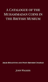 A Catalogue of the Muhammadan Coins British Museum - Arab Byzantine and Post-Reform Umaiyad