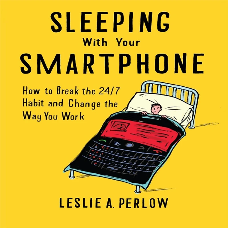 Sleeping With Your Smart Phone: How To Break The 24/7 Habit And Change Way You Work
