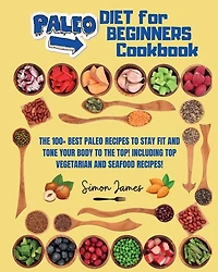 Paleo Diet For Beginners: The 100+ Best Paleo Recipes To Stay Fit And Tone Your Body To The Top! Including Top Vegetarian And