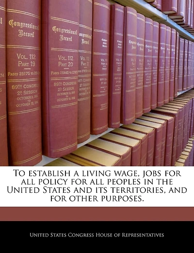 To Establish A Living Wage, Jobs For All Policy For All Peoples In The United States And Its Territories, And For Other Purposes.