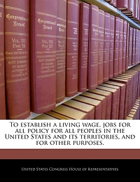 To Establish A Living Wage, Jobs For All Policy For All Peoples In The United States And Its Territories, And For Other Purposes.