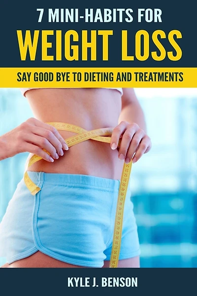 7 Mini-Habits for Weight Loss: Say Good Bye to Dieting and Treatments