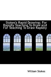 Stokes's Rapid Drawing; For Rapidly Teaching To Draw and - Scholar's Choice Edition