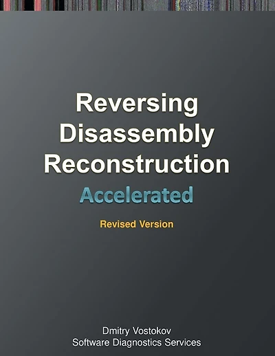Accelerated Disassembly, Reconstruction and Reversing: Training Course Transcript and WinDbg Practice Exercises with Memory Cell Diagrams, Revised Edition
