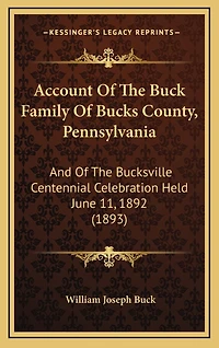 Account Of The Buck Family Of Bucks County, Pennsylvania: And Of The Bucksville Centennial Celebration Held June 11, 1892 (1893)