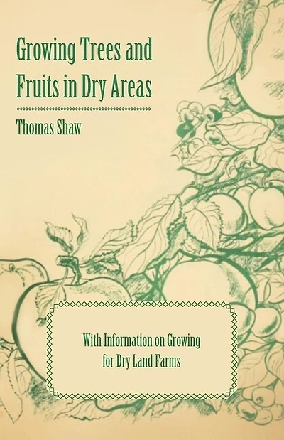 Growing Trees and Fruits in Dry Areas - With Information on Growing for Dry Land Farms