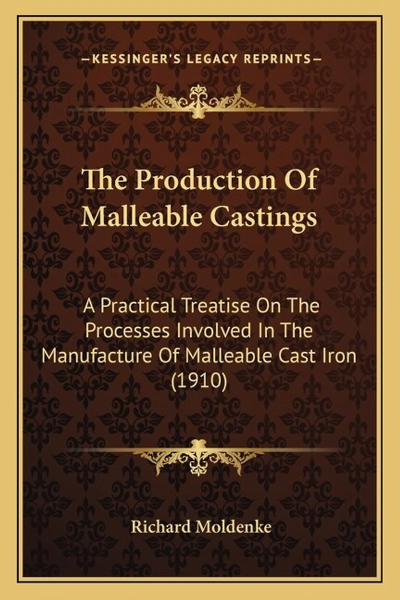 The Production Of Malleable Castings: A Practical Treatise On The Processes Involved In The Manufacture Of Malleable Cast Iron (1910)