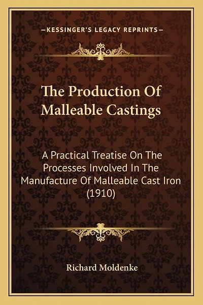 The Production Of Malleable Castings: A Practical Treatise On The Processes Involved In The Manufacture Of Malleable Cast Iron (1910)