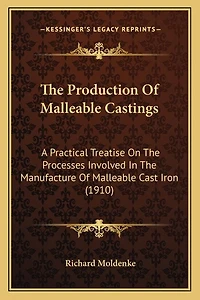 The Production Of Malleable Castings: A Practical Treatise On The Processes Involved In The Manufacture Of Malleable Cast Iron (1910)