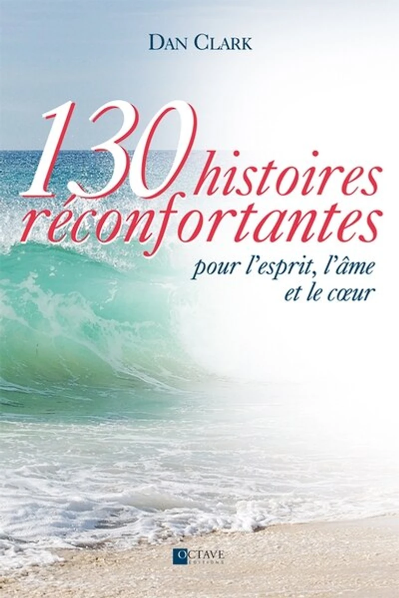 130 histoires réconfortantes : pour l'esprit, l'âme et le coeur: pour l'esprit, l'âme et le coeur