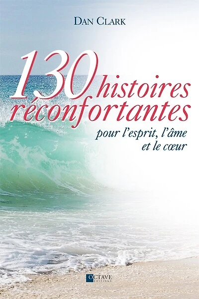130 histoires réconfortantes : pour l'esprit, l'âme et le coeur: pour l'esprit, l'âme et le coeur