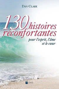 130 histoires réconfortantes : pour l'esprit, l'âme et le coeur: pour l'esprit, l'âme et le coeur