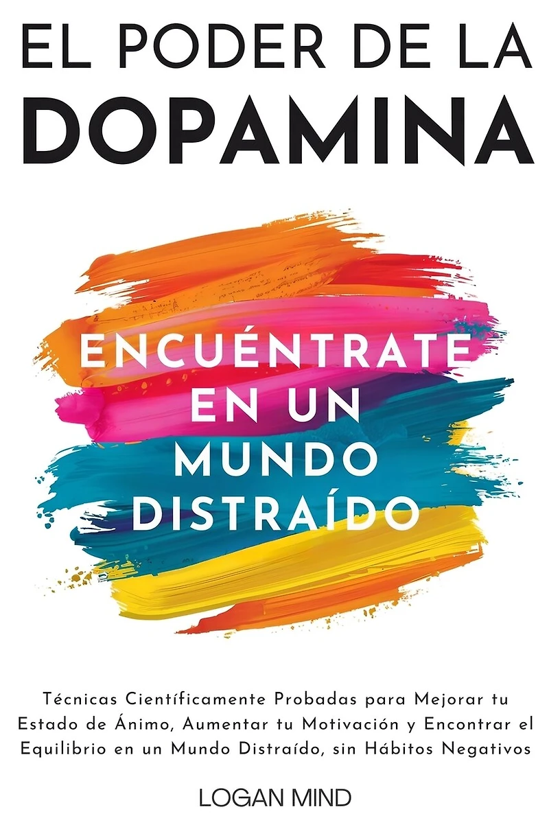 El Poder de la Dopamina: Técnicas Científicamente Probadas para Mejorar tu Estado de Ánimo, Aumentar tu Motivación y Encontrar el Equilibrio en un Mundo Distraído, sin Hábitos Negativos