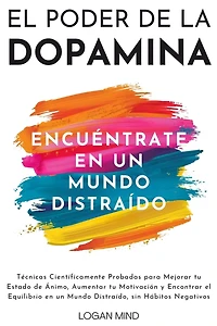 El Poder de la Dopamina: Técnicas Científicamente Probadas para Mejorar tu Estado de Ánimo, Aumentar tu Motivación y Encontrar el Equilibrio en un Mundo Distraído, sin Hábitos Negativos
