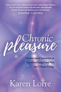 Chronic Pleasure: Use The Law Of Attraction To Transform Fatigue And Pain Into Vibrant Energy