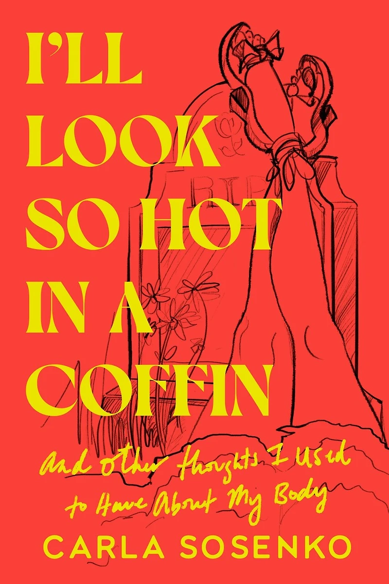 I'll Look So Hot a Coffin: And Other Thoughts I Used to Have About My Body