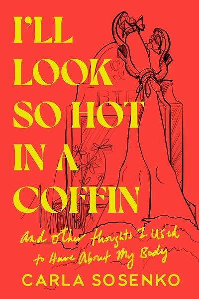 I'll Look So Hot a Coffin: And Other Thoughts I Used to Have About My Body