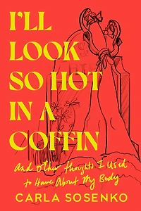 I'll Look So Hot a Coffin: And Other Thoughts I Used to Have About My Body