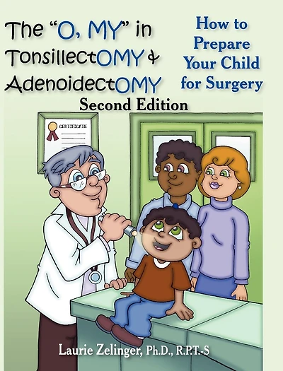 The O, My Tonsillectomy & Adenoidectomy: How to Prepare Your Child for Surgery, a Parent's Manual, 2nd Edition