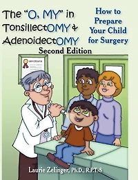The O, My Tonsillectomy & Adenoidectomy: How to Prepare Your Child for Surgery, a Parent's Manual, 2nd Edition
