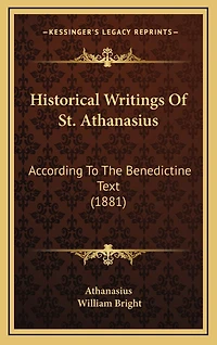 Historical Writings Of St. Athanasius: According To The Benedictine Text (1881)