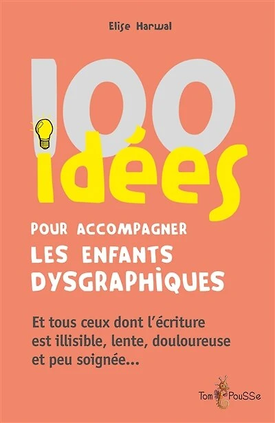 100 idées pour accompagner les enfants dysgraphiques: et tous ceux dont l'écriture est illisible, lente, douloureuse peu soignée...