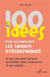 100 idées pour accompagner les enfants dysgraphiques: et tous ceux dont l'écriture est illisible, lente, douloureuse peu soignée...