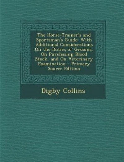 The Horse-Trainer's and Sportsman's Guide: With Additional Considerations On the Duties of Grooms, On Purchasing Blood Stock, and On Veterinar