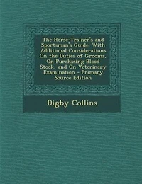 The Horse-Trainer's and Sportsman's Guide: With Additional Considerations On the Duties of Grooms, On Purchasing Blood Stock, and On Veterinar