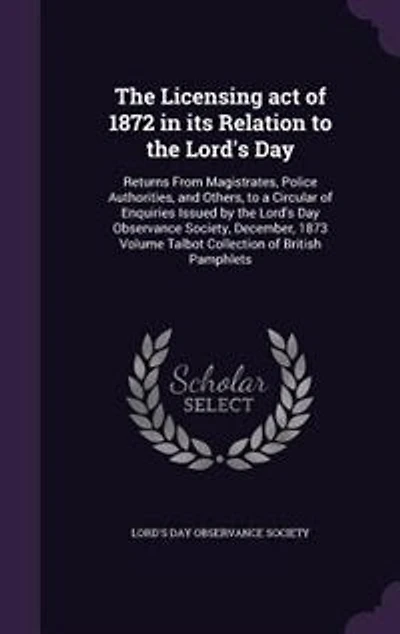 The Licensing act of 1872 in its Relation to the Lord's Day: Returns From Magistrates, Police Authorities, and Others, to a Circular of Enquiries Issued by the