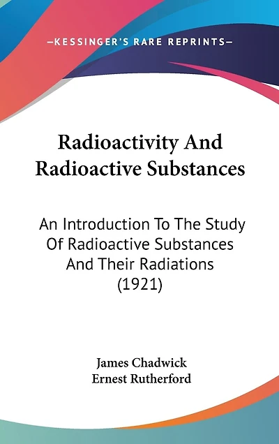 Radioactivity And Radioactive Substances: An Introduction To The Study Of Radioactive Substances And Their Radiations (1921)