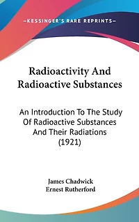 Radioactivity And Radioactive Substances: An Introduction To The Study Of Radioactive Substances And Their Radiations (1921)