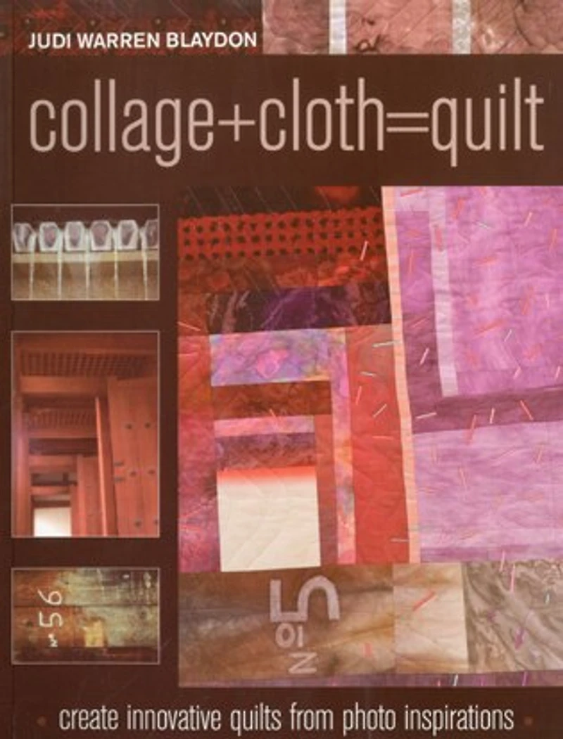 Collage+Cloth=Quilts: Create Innovative Quilts from Photo Inspirations
