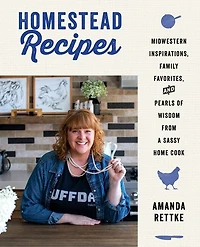 Homestead Recipes: Midwestern Inspirations, Family Favorites, And Pearls Of Wisdom From A Sassy Home Cook