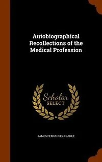 Autobiographical Recollections of the Medical Profession (Classic Reprint)
