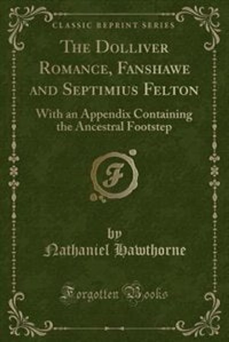 the Dolliver Romance, Fanshawe, and Septimius Felton: With an Appendix Containing Ancestral Footstep (Classic Reprint)
