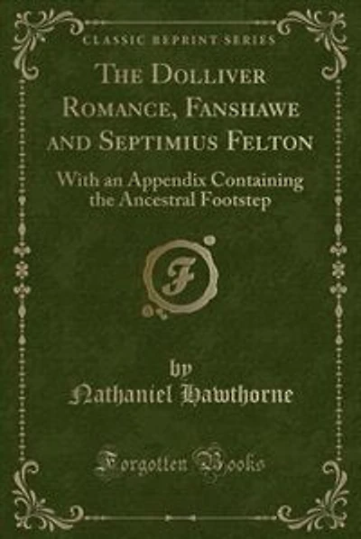 the Dolliver Romance, Fanshawe, and Septimius Felton: With an Appendix Containing Ancestral Footstep (Classic Reprint)