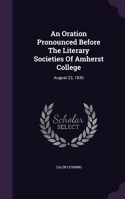 An Oration Pronounced Before the Literary Societies of Amherst College, August 23, 1836 (Classic Reprint)