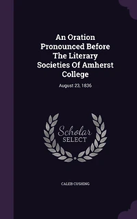 An Oration Pronounced Before the Literary Societies of Amherst College, August 23, 1836 (Classic Reprint)